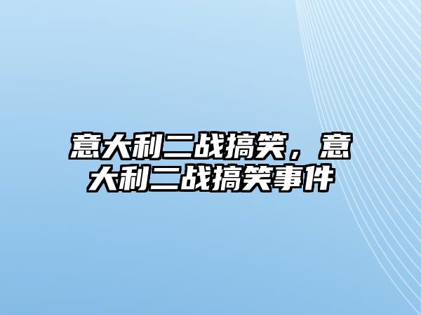 意大利二戰(zhàn)搞笑，意大利二戰(zhàn)搞笑事件