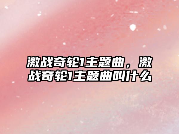 激戰(zhàn)奇輪1主題曲，激戰(zhàn)奇輪1主題曲叫什么