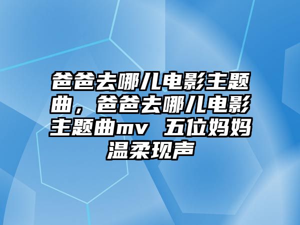 爸爸去哪兒電影主題曲，爸爸去哪兒電影主題曲mv 五位媽媽溫柔現(xiàn)聲