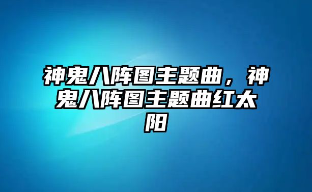 神鬼八陣圖主題曲，神鬼八陣圖主題曲紅太陽