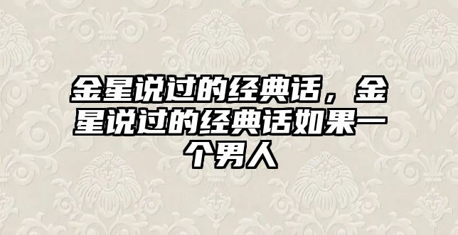 金星說(shuō)過(guò)的經(jīng)典話，金星說(shuō)過(guò)的經(jīng)典話如果一個(gè)男人