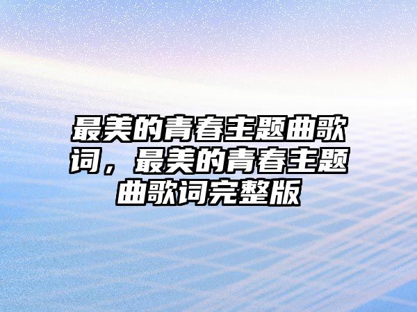 最美的青春主題曲歌詞，最美的青春主題曲歌詞完整版