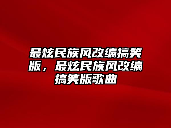 最炫民族風(fēng)改編搞笑版，最炫民族風(fēng)改編搞笑版歌曲