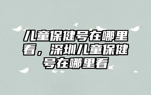 兒童保健號(hào)在哪里看，深圳兒童保健號(hào)在哪里看