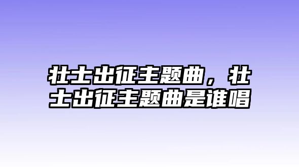 壯士出征主題曲，壯士出征主題曲是誰唱