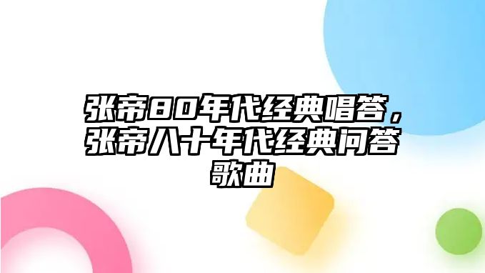 張帝80年代經(jīng)典唱答，張帝八十年代經(jīng)典問答歌曲