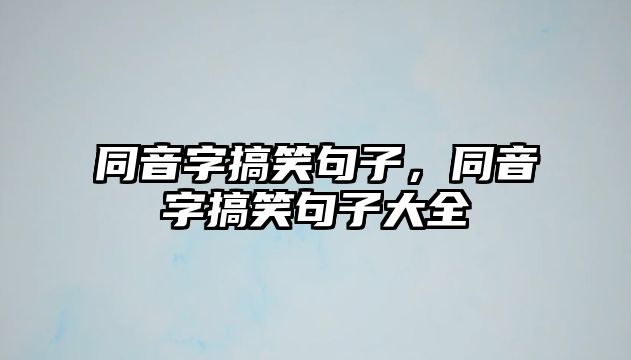 同音字搞笑句子，同音字搞笑句子大全