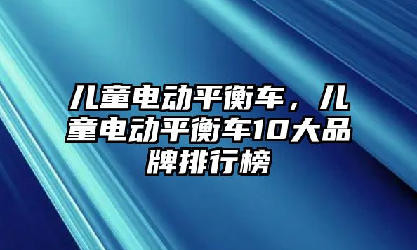 兒童電動平衡車，兒童電動平衡車10大品牌排行榜