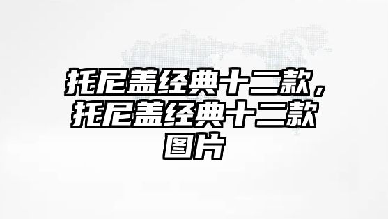 托尼蓋經(jīng)典十二款，托尼蓋經(jīng)典十二款圖片