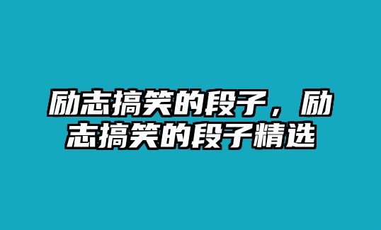 勵志搞笑的段子，勵志搞笑的段子精選