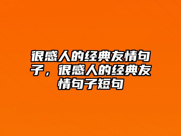 很感人的經(jīng)典友情句子，很感人的經(jīng)典友情句子短句