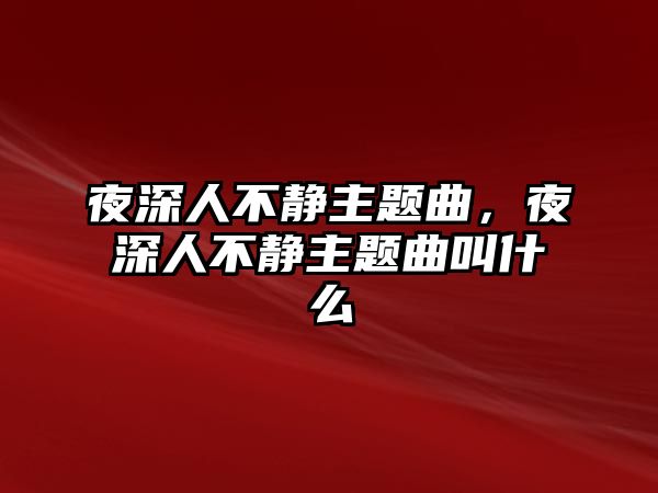 夜深人不靜主題曲，夜深人不靜主題曲叫什么