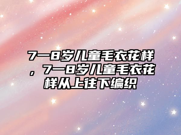 7一8歲兒童毛衣花樣，7一8歲兒童毛衣花樣從上往下編織