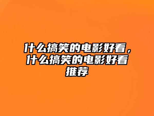 什么搞笑的電影好看，什么搞笑的電影好看推薦