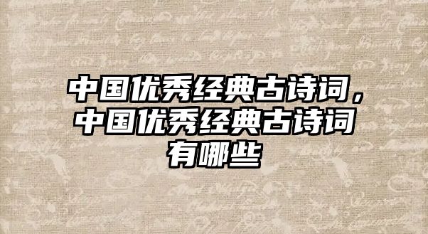 中國優(yōu)秀經(jīng)典古詩詞，中國優(yōu)秀經(jīng)典古詩詞有哪些