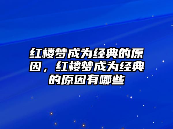 紅樓夢(mèng)成為經(jīng)典的原因，紅樓夢(mèng)成為經(jīng)典的原因有哪些