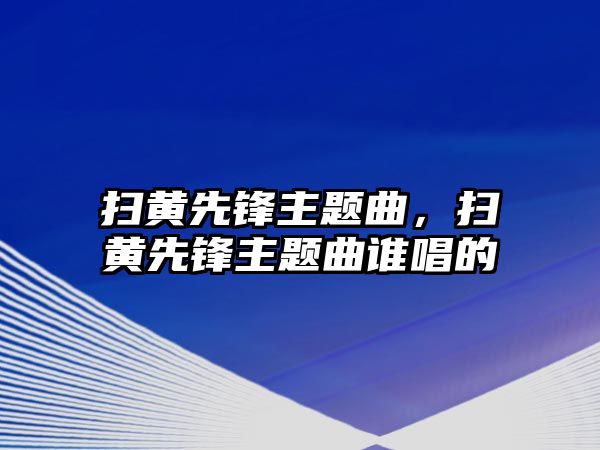 掃黃先鋒主題曲，掃黃先鋒主題曲誰唱的