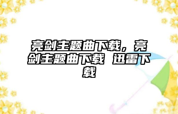 亮劍主題曲下載，亮劍主題曲下載 迅雷下載