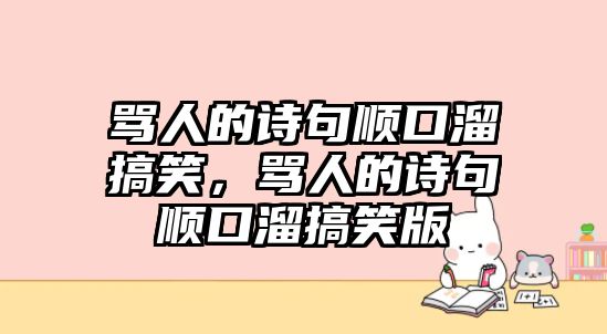 罵人的詩句順口溜搞笑，罵人的詩句順口溜搞笑版