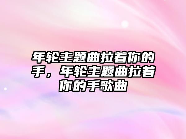 年輪主題曲拉著你的手，年輪主題曲拉著你的手歌曲