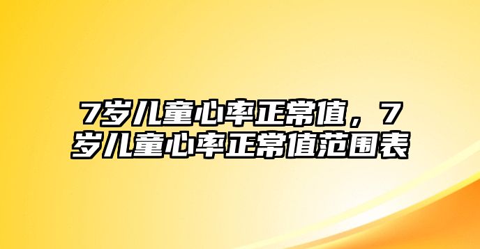 7歲兒童心率正常值，7歲兒童心率正常值范圍表