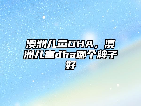 澳洲兒童DHA，澳洲兒童dha哪個牌子好