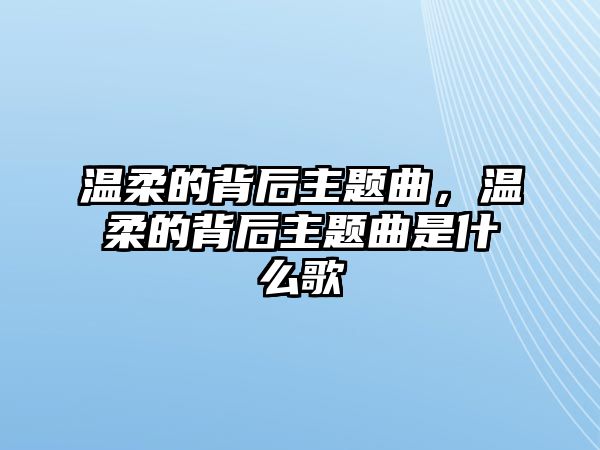 溫柔的背后主題曲，溫柔的背后主題曲是什么歌