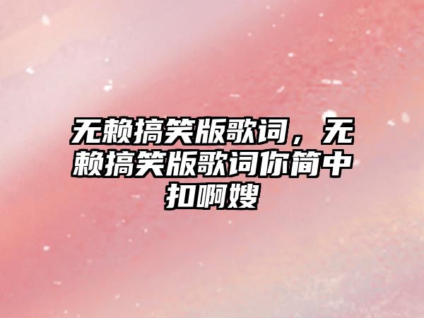 無賴搞笑版歌詞，無賴搞笑版歌詞你簡中扣啊嫂