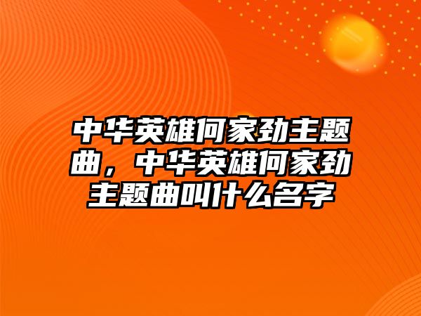 中華英雄何家勁主題曲，中華英雄何家勁主題曲叫什么名字