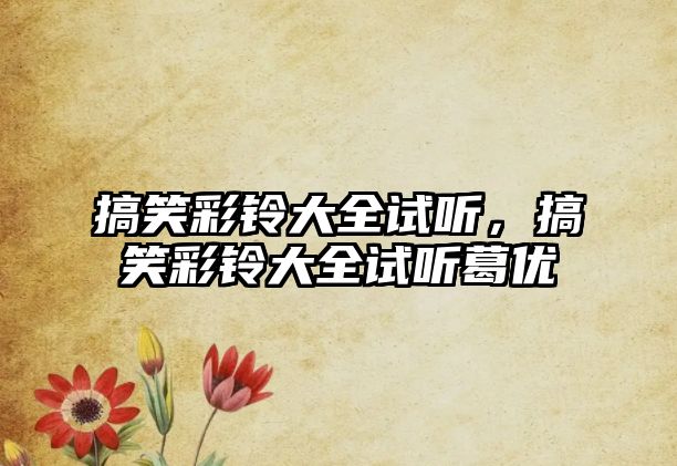 搞笑彩鈴大全試聽，搞笑彩鈴大全試聽葛優(yōu)