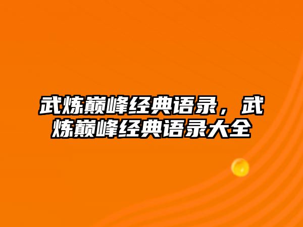 武煉巔峰經(jīng)典語(yǔ)錄，武煉巔峰經(jīng)典語(yǔ)錄大全