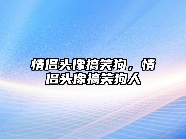 情侶頭像搞笑狗，情侶頭像搞笑狗人