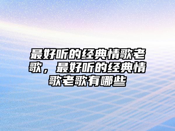 最好聽的經(jīng)典情歌老歌，最好聽的經(jīng)典情歌老歌有哪些