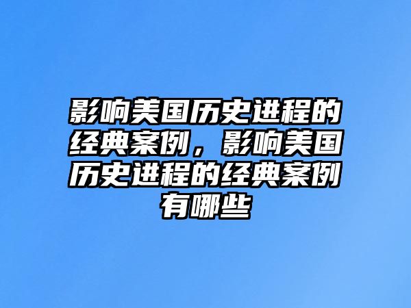 影響美國歷史進(jìn)程的經(jīng)典案例，影響美國歷史進(jìn)程的經(jīng)典案例有哪些