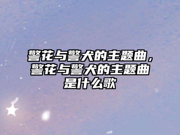 警花與警犬的主題曲，警花與警犬的主題曲是什么歌