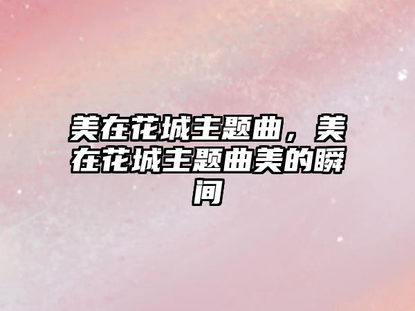 美在花城主題曲，美在花城主題曲美的瞬間