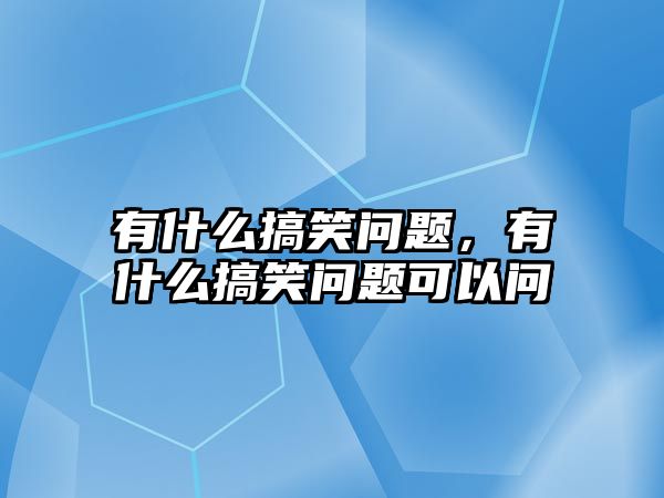 有什么搞笑問題，有什么搞笑問題可以問