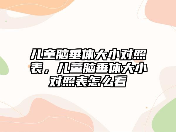 兒童腦垂體大小對照表，兒童腦垂體大小對照表怎么看