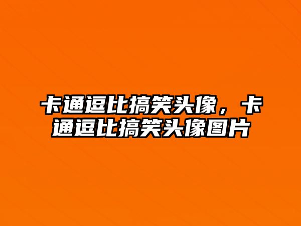 卡通逗比搞笑頭像，卡通逗比搞笑頭像圖片