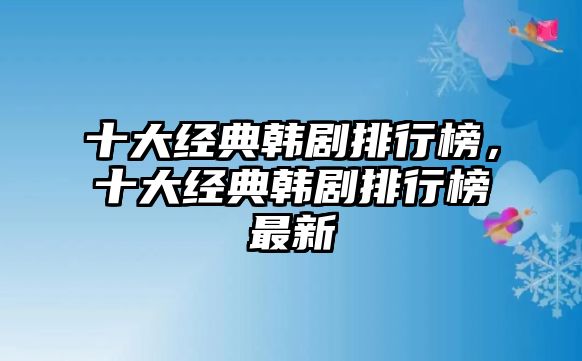 十大經(jīng)典韓劇排行榜，十大經(jīng)典韓劇排行榜最新