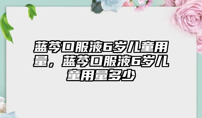 藍(lán)芩口服液6歲兒童用量，藍(lán)芩口服液6歲兒童用量多少