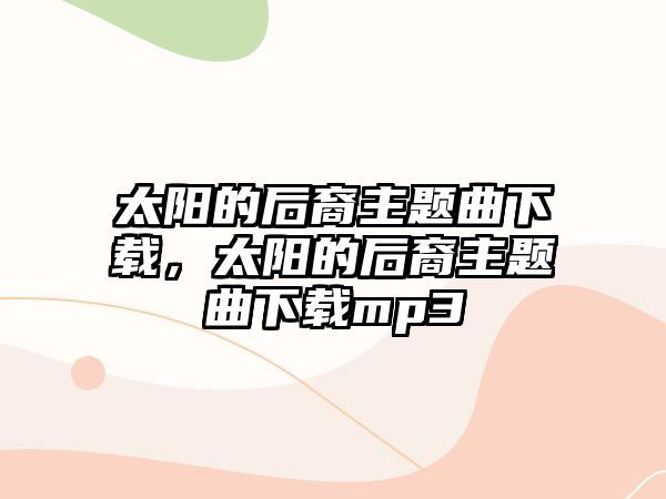 太陽的后裔主題曲下載，太陽的后裔主題曲下載mp3