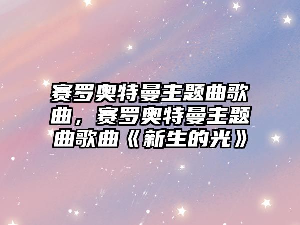 賽羅奧特曼主題曲歌曲，賽羅奧特曼主題曲歌曲《新生的光》