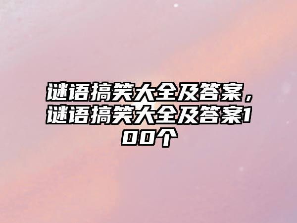 謎語(yǔ)搞笑大全及答案，謎語(yǔ)搞笑大全及答案100個(gè)