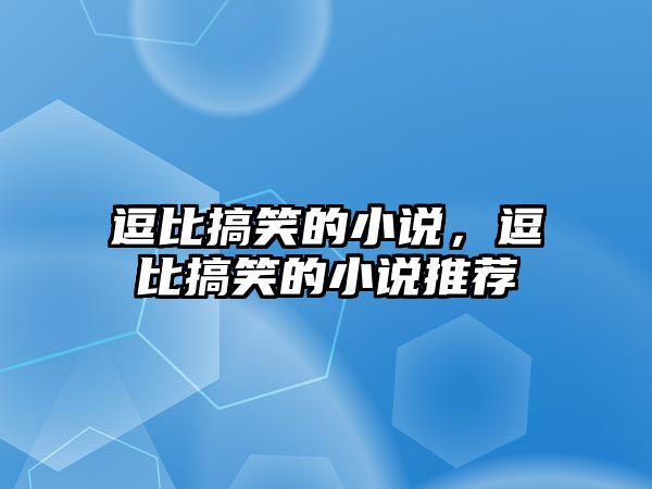 逗比搞笑的小說，逗比搞笑的小說推薦