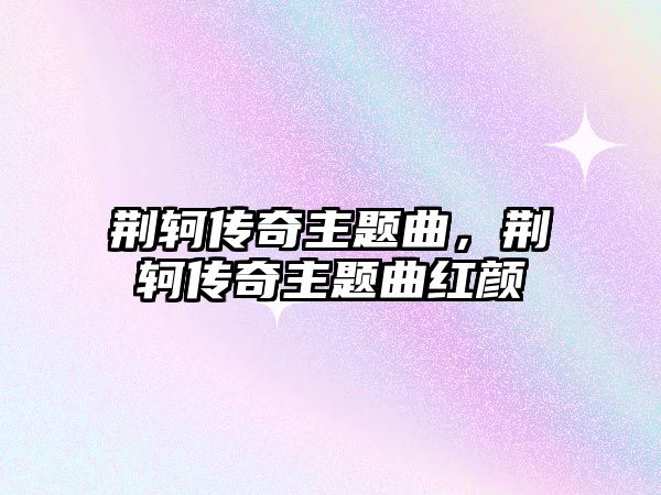 荊軻傳奇主題曲，荊軻傳奇主題曲紅顏