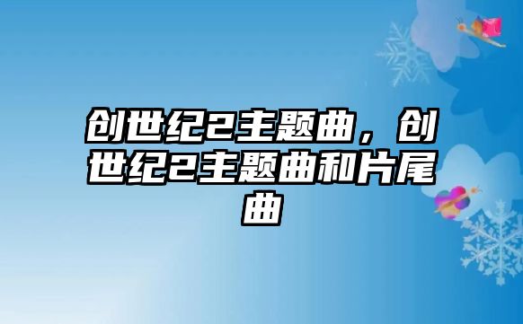 創(chuàng)世紀(jì)2主題曲，創(chuàng)世紀(jì)2主題曲和片尾曲