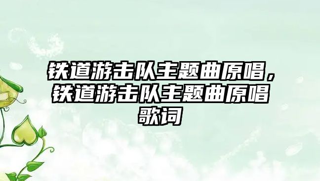 鐵道游擊隊主題曲原唱，鐵道游擊隊主題曲原唱歌詞