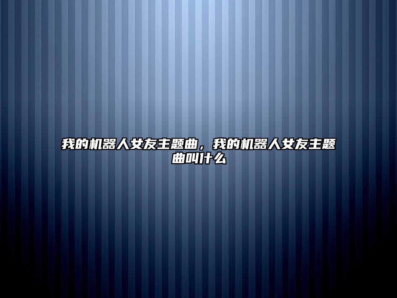 我的機器人女友主題曲，我的機器人女友主題曲叫什么