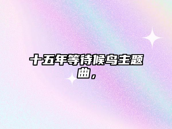 十五年等待候鳥主題曲，